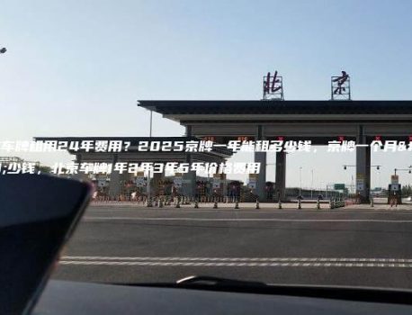 北京车牌租用24年费用？2025京牌一年能租多少钱，京牌一个月多少钱，北京车牌1年2年3年5年价格费用