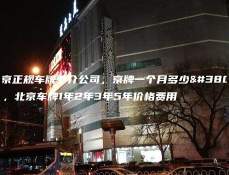 北京正规车牌中介公司，京牌一个月多少钱，北京车牌1年2年3年5年价格费用