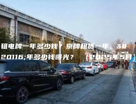 租电牌一年多少钱？京牌租赁一年、五年多少钱曝光？ （2025年5月）