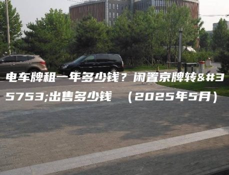 电车牌租一年多少钱？闲置京牌转让出售多少钱 （2025年5月）